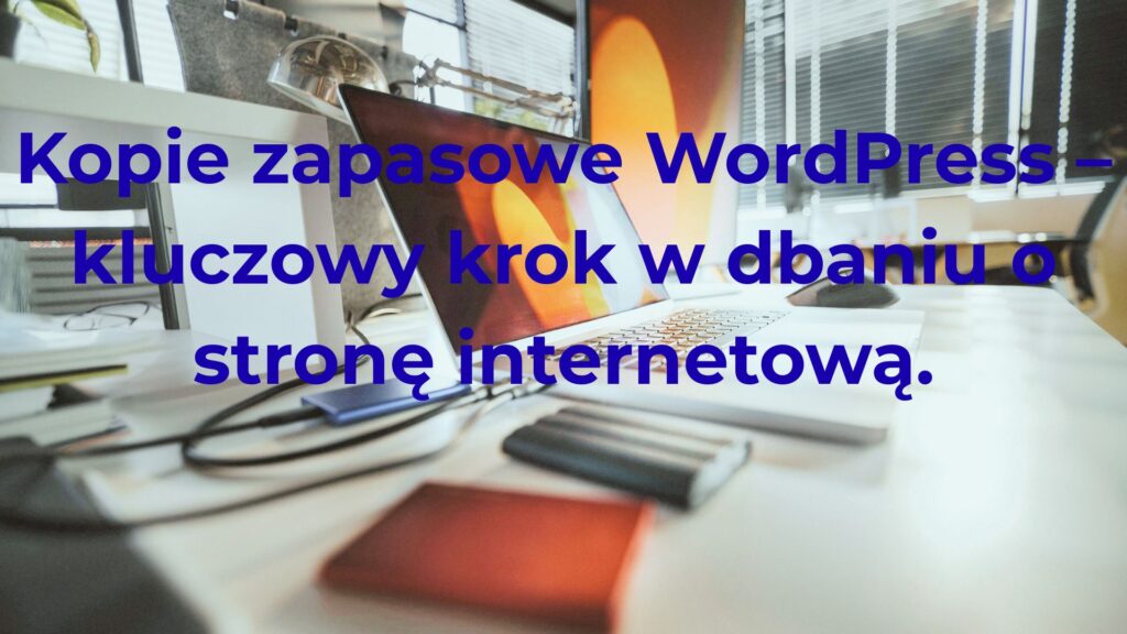 Kopie zapasowe WordPress – kluczowy krok w dbaniu o stronę internetową.