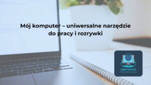 Mój komputer – uniwersalne narzędzie do pracy i rozrywki