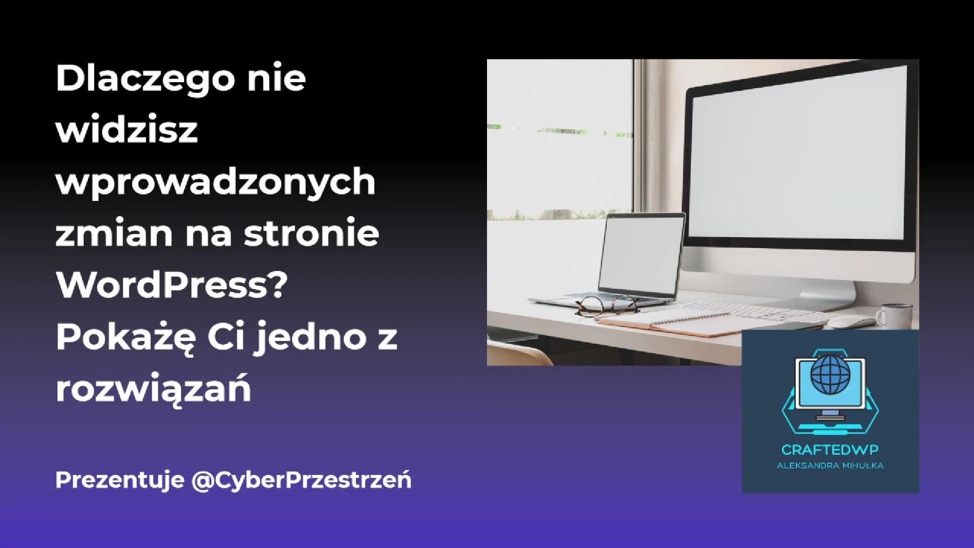 Dlaczego nie widzisz wprowadzonych zmian na stronie WordPress Pokażę Ci jedno z rozwiązań